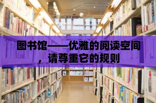 圖書(shū)館——優(yōu)雅的閱讀空間，請(qǐng)尊重它的規(guī)則