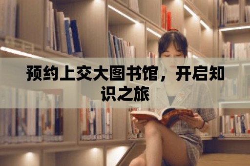 預(yù)約上交大圖書館，開啟知識(shí)之旅