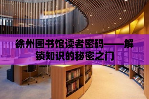 徐州圖書館讀者密碼——解鎖知識的秘密之門