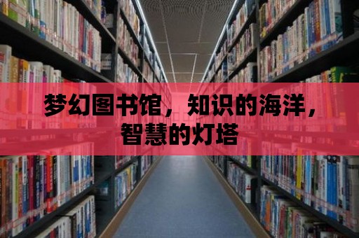 夢幻圖書館，知識的海洋，智慧的燈塔