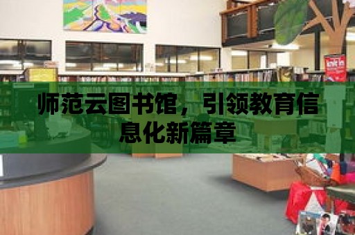 師范云圖書館，引領教育信息化新篇章