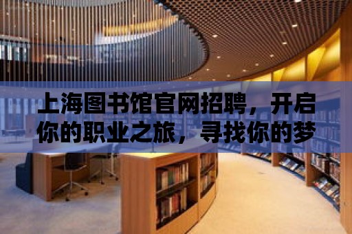 上海圖書館官網(wǎng)招聘，開啟你的職業(yè)之旅，尋找你的夢(mèng)想舞臺(tái)