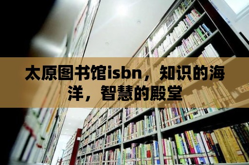 太原圖書館isbn，知識的海洋，智慧的殿堂