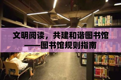 文明閱讀，共建和諧圖書館——圖書館規(guī)則指南