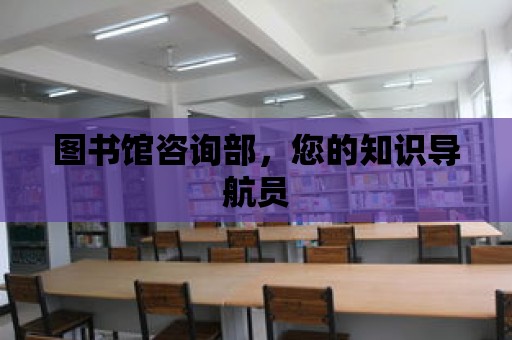 圖書館咨詢部，您的知識(shí)導(dǎo)航員