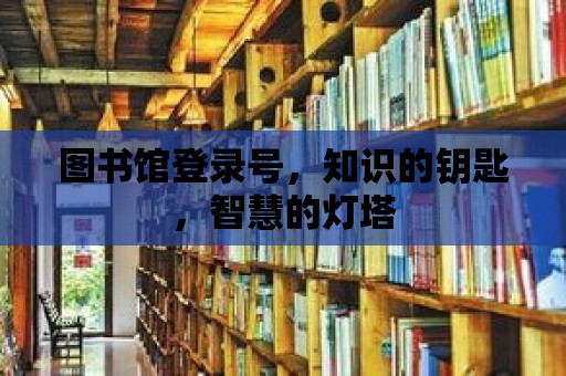 圖書館登錄號，知識的鑰匙，智慧的燈塔