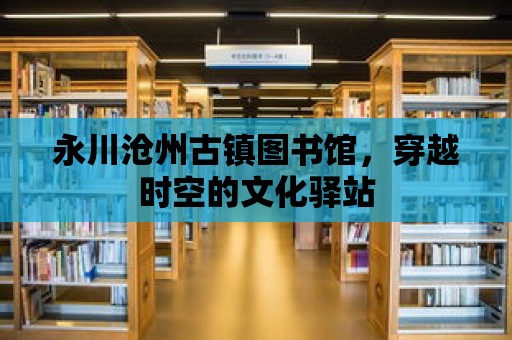 永川滄州古鎮圖書館，穿越時空的文化驛站