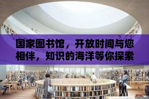 國家圖書館，開放時間與您相伴，知識的海洋等你探索