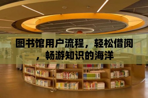 圖書館用戶流程，輕松借閱，暢游知識的海洋