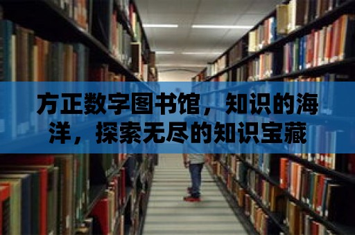 方正數字圖書館，知識的海洋，探索無盡的知識寶藏