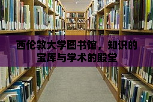 西倫敦大學圖書館，知識的寶庫與學術的殿堂