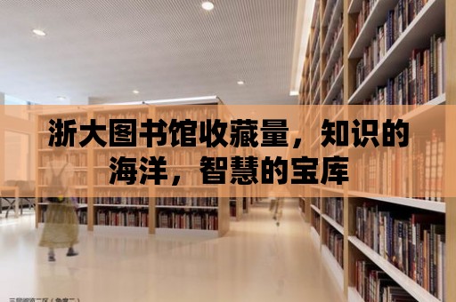 浙大圖書館收藏量，知識的海洋，智慧的寶庫