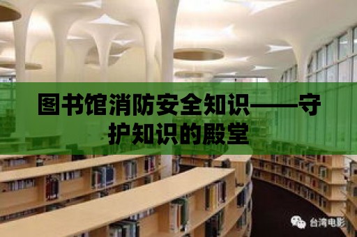 圖書館消防安全知識——守護知識的殿堂