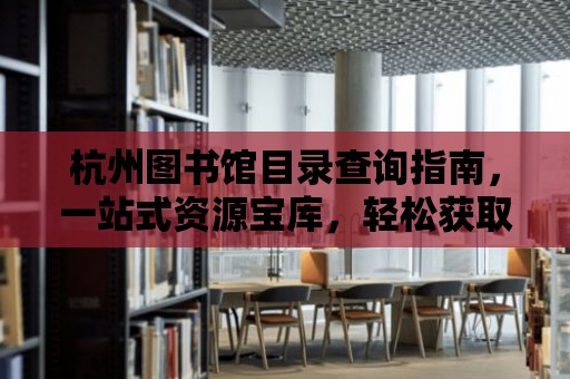 杭州圖書館目錄查詢指南，一站式資源寶庫，輕松獲取知識