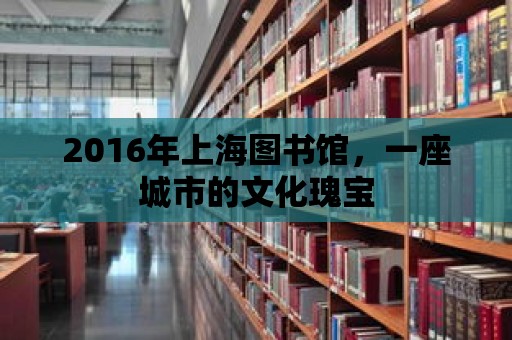 2016年上海圖書館，一座城市的文化瑰寶