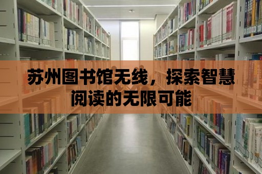 蘇州圖書館無線，探索智慧閱讀的無限可能