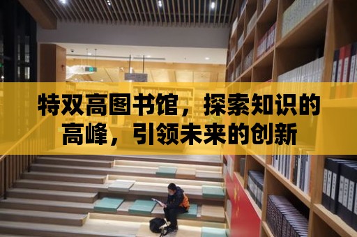 特雙高圖書館，探索知識的高峰，引領未來的創新