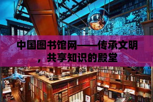 中國圖書館網——傳承文明，共享知識的殿堂