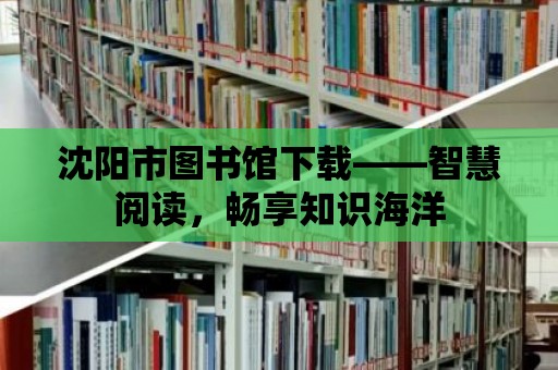 沈陽市圖書館下載——智慧閱讀，暢享知識海洋