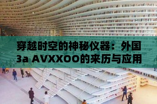 穿越時空的神秘儀器：外國3a AVXXOO的來歷與應用