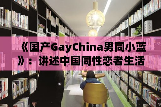 《國產GayChina男同小藍》：講述中國同性戀者生活的真實故事