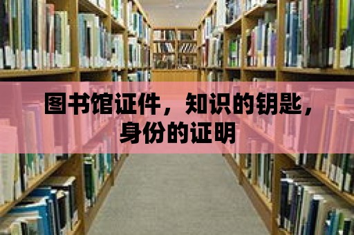 圖書館證件，知識的鑰匙，身份的證明