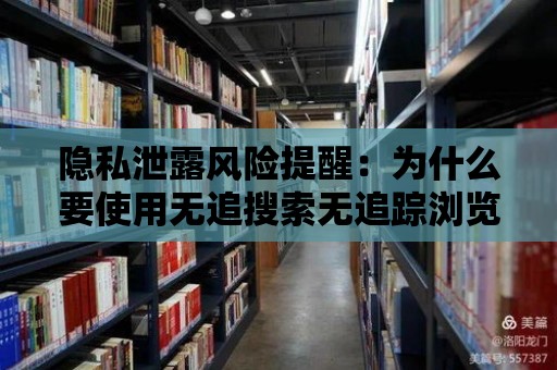 隱私泄露風險提醒：為什么要使用無追搜索無追蹤瀏覽器？