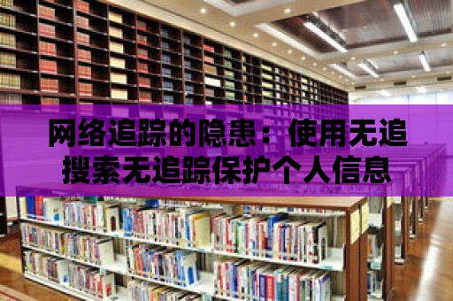 網絡追蹤的隱患：使用無追搜索無追蹤保護個人信息