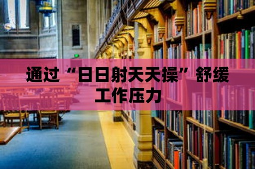 通過(guò)“日日射天天操”舒緩工作壓力