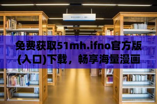 免費(fèi)獲取51mh.ifno官方版(入口)下載，暢享海量漫畫(huà)資源！