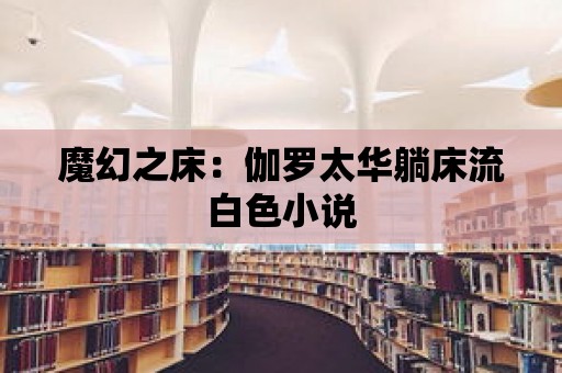 魔幻之床：伽羅太華躺床流白色小說(shuō)