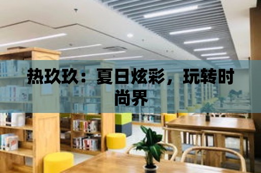 熱玖玖：夏日炫彩，玩轉時尚界