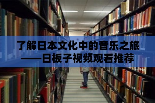 了解日本文化中的音樂之旅——日板子視頻觀看推薦