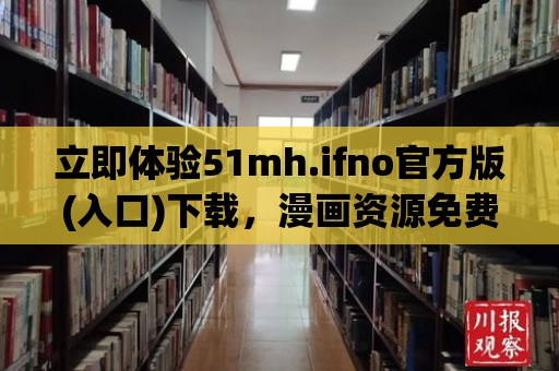 立即體驗51mh.ifno官方版(入口)下載，漫畫資源免費看！