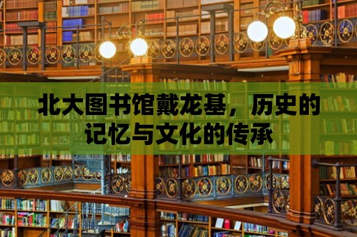 北大圖書館戴龍基，歷史的記憶與文化的傳承