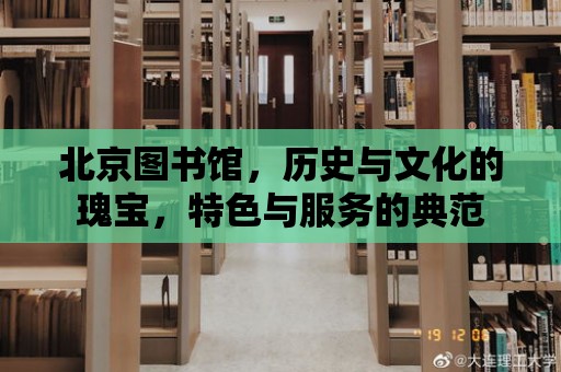 北京圖書館，歷史與文化的瑰寶，特色與服務(wù)的典范