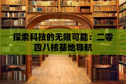 探索科技的無限可能：二零四八核基地導航