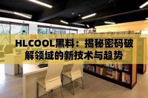 HLCOOL黑料：揭秘密碼破解領(lǐng)域的新技術(shù)與趨勢(shì)