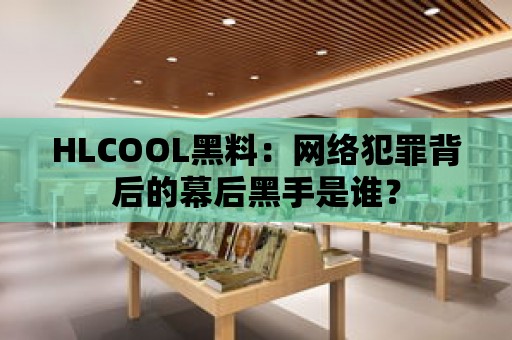 HLCOOL黑料：網(wǎng)絡(luò)犯罪背后的幕后黑手是誰？