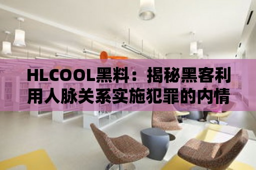 HLCOOL黑料：揭秘黑客利用人脈關(guān)系實施犯罪的內(nèi)情