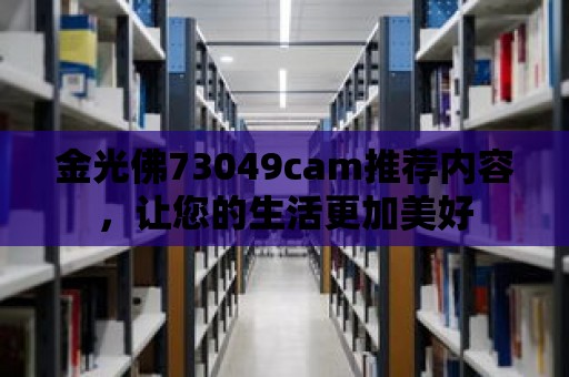 金光佛73049cam推薦內容，讓您的生活更加美好