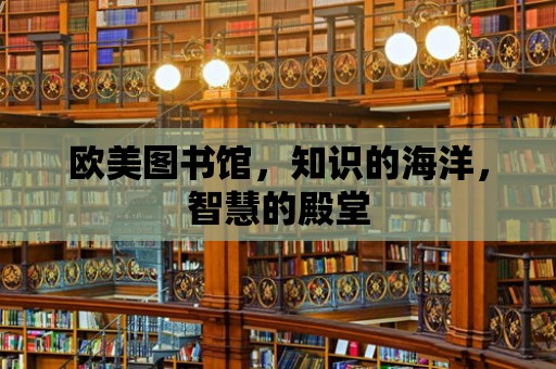 歐美圖書館，知識的海洋，智慧的殿堂