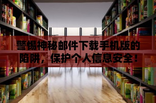 警惕神秘郵件下載手機版的陷阱，保護個人信息安全！