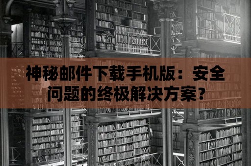 神秘郵件下載手機版：安全問題的終極解決方案？