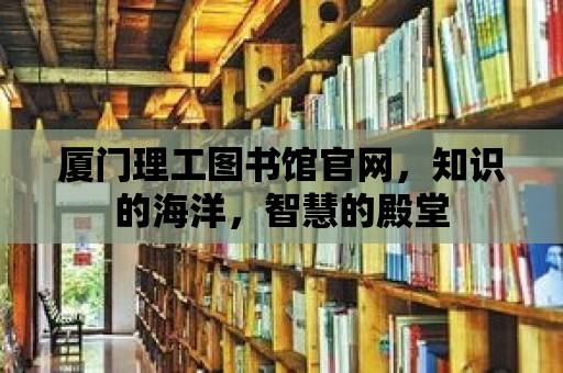 廈門理工圖書館官網(wǎng)，知識(shí)的海洋，智慧的殿堂