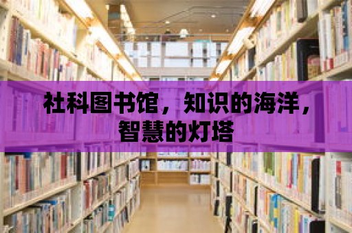 社科圖書館，知識的海洋，智慧的燈塔