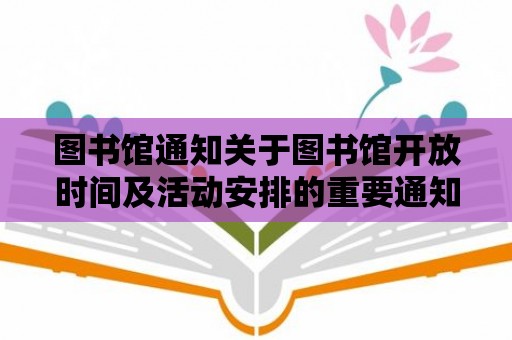 圖書館通知關于圖書館開放時間及活動安排的重要通知