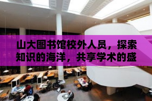 山大圖書館校外人員，探索知識的海洋，共享學術的盛宴