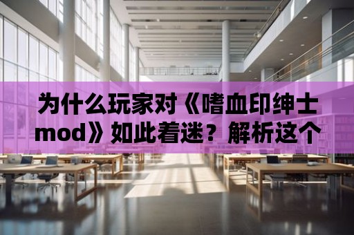 為什么玩家對《嗜血印紳士mod》如此著迷？解析這個熱門修改器的魅力所在