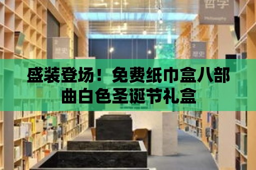 盛裝登場！免費紙巾盒八部曲白色圣誕節禮盒